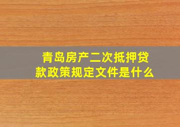 青岛房产二次抵押贷款政策规定文件是什么