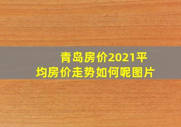 青岛房价2021平均房价走势如何呢图片