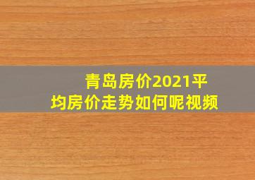 青岛房价2021平均房价走势如何呢视频