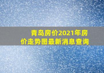 青岛房价2021年房价走势图最新消息查询