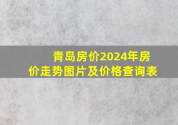 青岛房价2024年房价走势图片及价格查询表