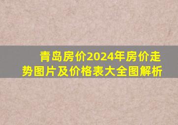 青岛房价2024年房价走势图片及价格表大全图解析