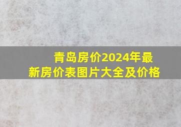 青岛房价2024年最新房价表图片大全及价格