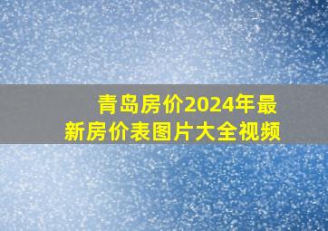 青岛房价2024年最新房价表图片大全视频