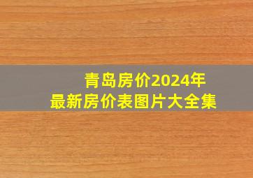 青岛房价2024年最新房价表图片大全集