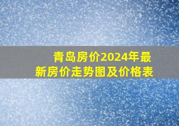 青岛房价2024年最新房价走势图及价格表