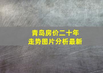 青岛房价二十年走势图片分析最新