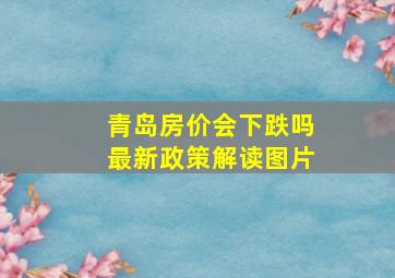 青岛房价会下跌吗最新政策解读图片