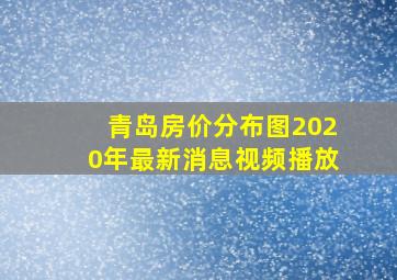 青岛房价分布图2020年最新消息视频播放