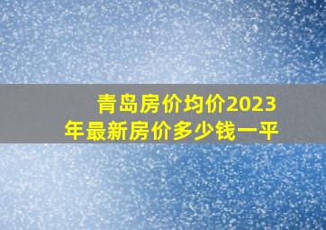 青岛房价均价2023年最新房价多少钱一平