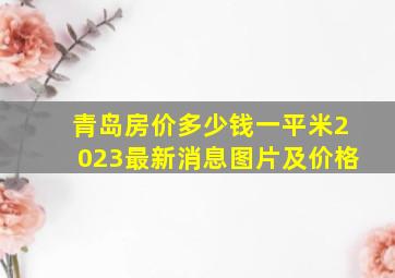 青岛房价多少钱一平米2023最新消息图片及价格