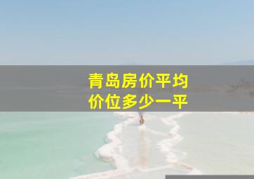 青岛房价平均价位多少一平