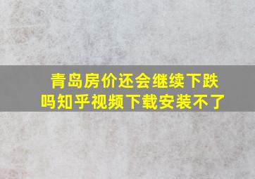 青岛房价还会继续下跌吗知乎视频下载安装不了