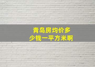 青岛房均价多少钱一平方米啊