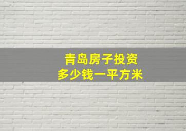 青岛房子投资多少钱一平方米