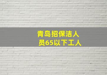 青岛招保洁人员65以下工人