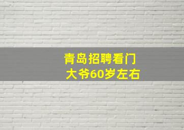 青岛招聘看门大爷60岁左右