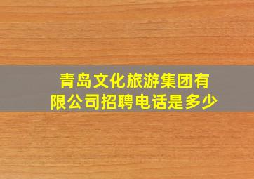 青岛文化旅游集团有限公司招聘电话是多少