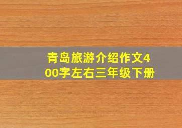 青岛旅游介绍作文400字左右三年级下册