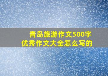 青岛旅游作文500字优秀作文大全怎么写的