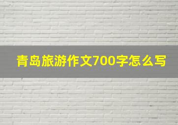 青岛旅游作文700字怎么写