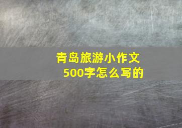 青岛旅游小作文500字怎么写的