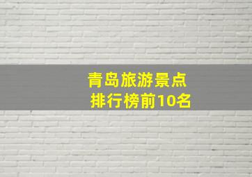 青岛旅游景点排行榜前10名