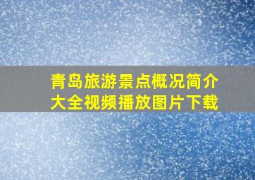 青岛旅游景点概况简介大全视频播放图片下载