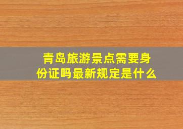 青岛旅游景点需要身份证吗最新规定是什么