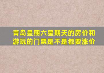 青岛星期六星期天的房价和游玩的门票是不是都要涨价