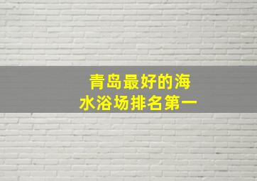 青岛最好的海水浴场排名第一