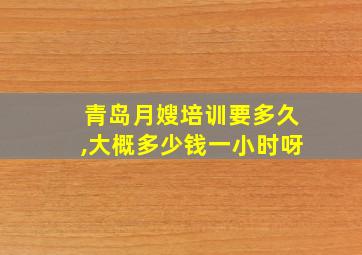 青岛月嫂培训要多久,大概多少钱一小时呀