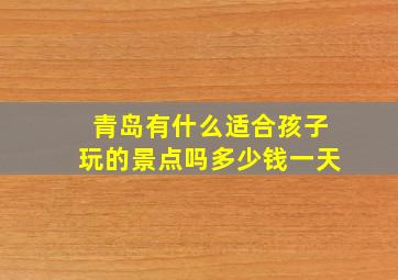 青岛有什么适合孩子玩的景点吗多少钱一天