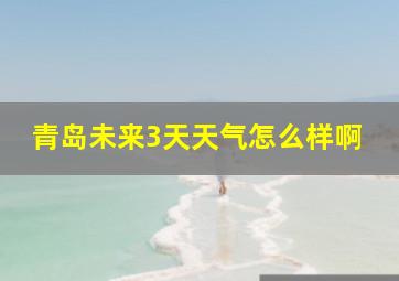 青岛未来3天天气怎么样啊