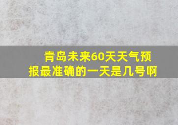 青岛未来60天天气预报最准确的一天是几号啊