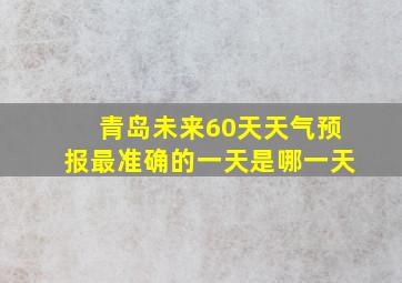 青岛未来60天天气预报最准确的一天是哪一天