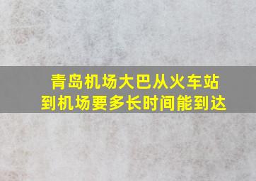 青岛机场大巴从火车站到机场要多长时间能到达