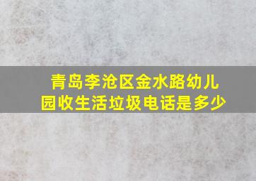 青岛李沧区金水路幼儿园收生活垃圾电话是多少