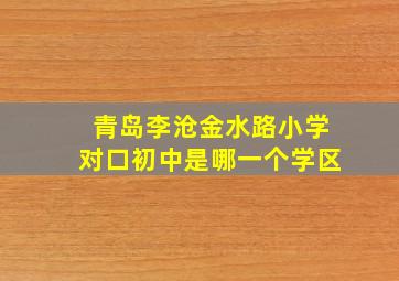 青岛李沧金水路小学对口初中是哪一个学区