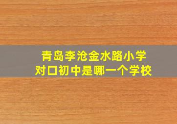 青岛李沧金水路小学对口初中是哪一个学校