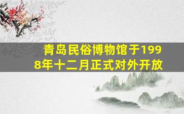 青岛民俗博物馆于1998年十二月正式对外开放