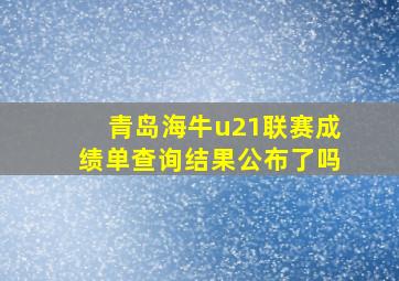 青岛海牛u21联赛成绩单查询结果公布了吗