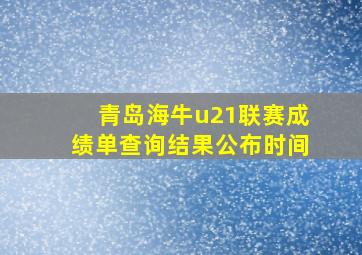 青岛海牛u21联赛成绩单查询结果公布时间