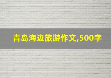 青岛海边旅游作文,500字