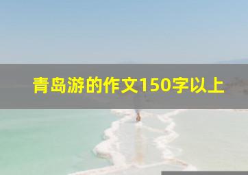 青岛游的作文150字以上