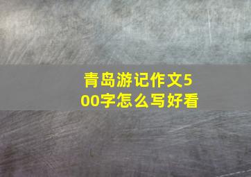 青岛游记作文500字怎么写好看