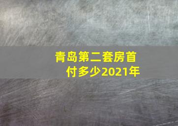 青岛第二套房首付多少2021年