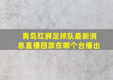 青岛红狮足球队最新消息直播回放在哪个台播出