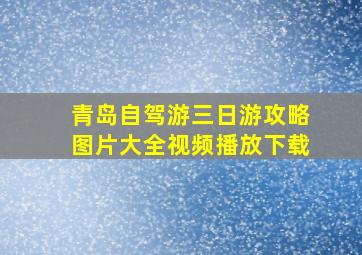 青岛自驾游三日游攻略图片大全视频播放下载