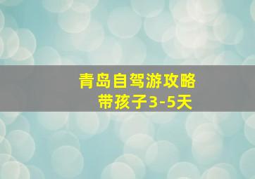 青岛自驾游攻略带孩子3-5天